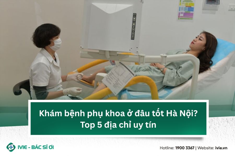 Khám bệnh phụ khoa ở đâu tốt Hà Nội? Top 5 địa chỉ uy tín