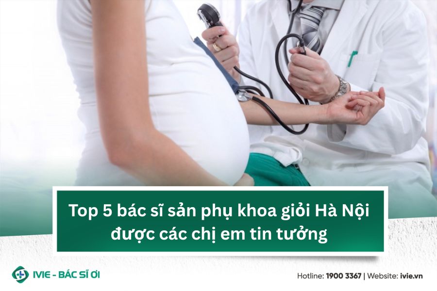 Top 5 bác sĩ sản phụ khoa giỏi Hà Nội được các chị em tin...