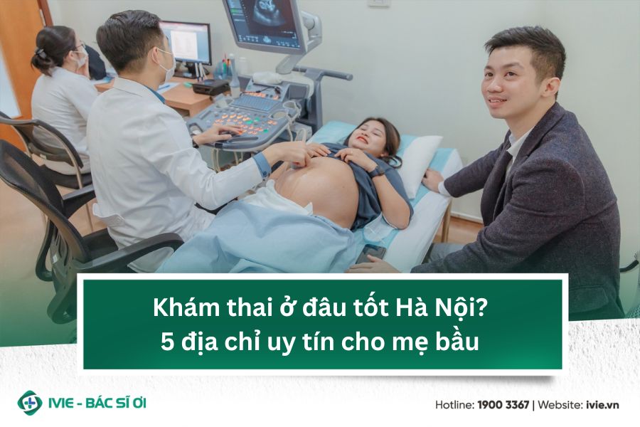 Khám thai ở đâu tốt Hà Nội? 5 địa chỉ uy tín cho mẹ bầu