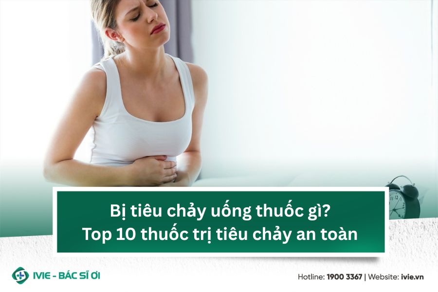 Bị tiêu chảy uống thuốc gì? Top 10 thuốc trị tiêu chảy an...