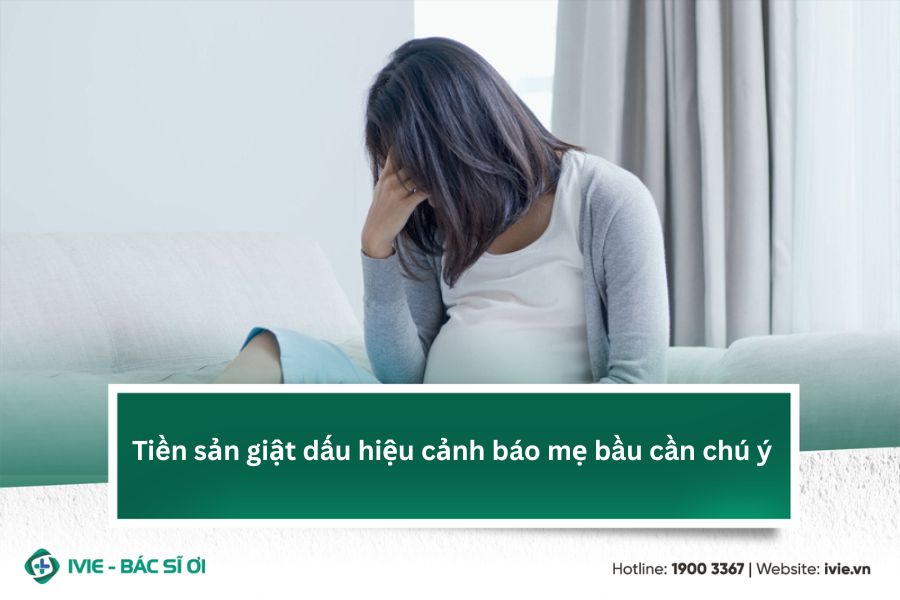 Tiền sản giật dấu hiệu cảnh báo mẹ bầu cần chú ý