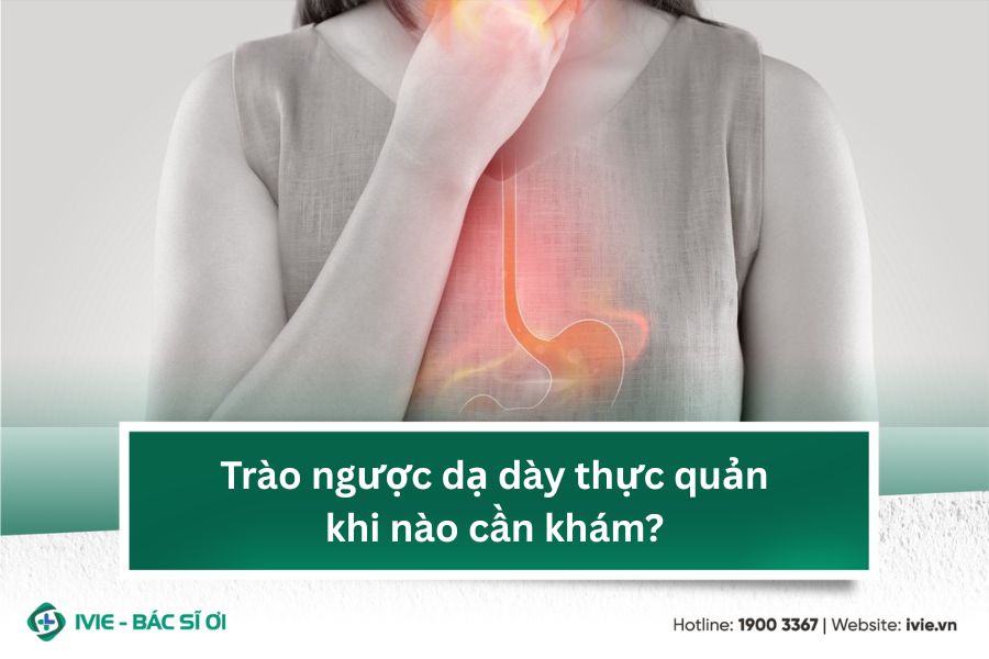 Trào ngược dạ dày thực quản khi nào cần khám?