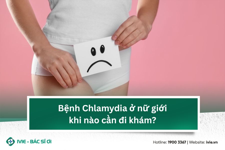 Bệnh Chlamydia ở nữ giới khi nào cần đi khám?