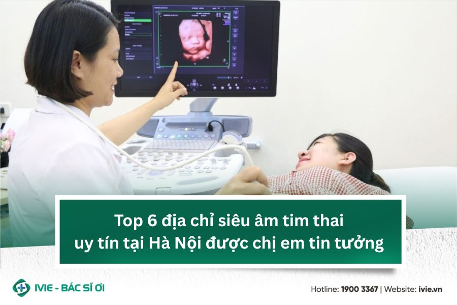 Top 6 địa chỉ siêu âm tim thai uy tín tại Hà Nội được chị...