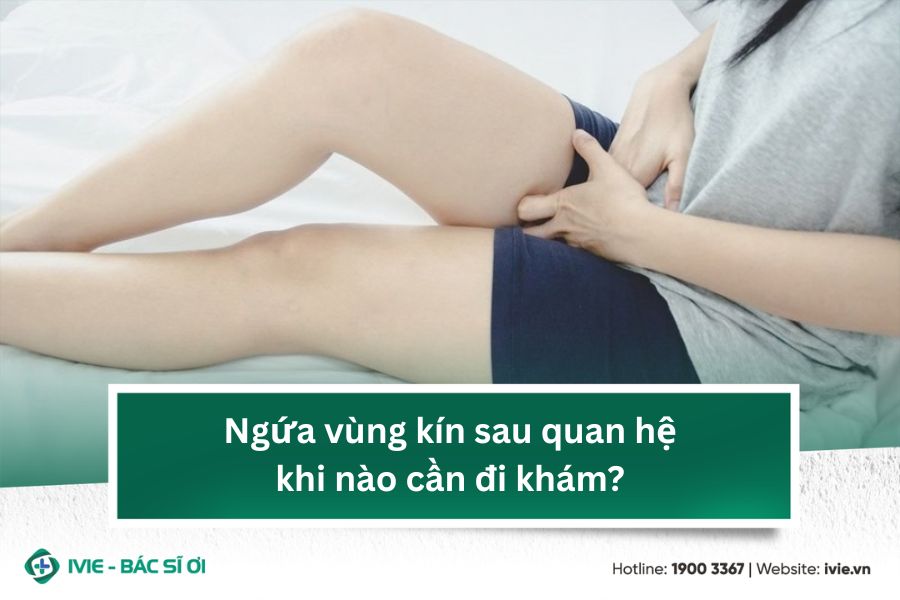 Ngứa vùng kín sau quan hệ khi nào cần đi khám?