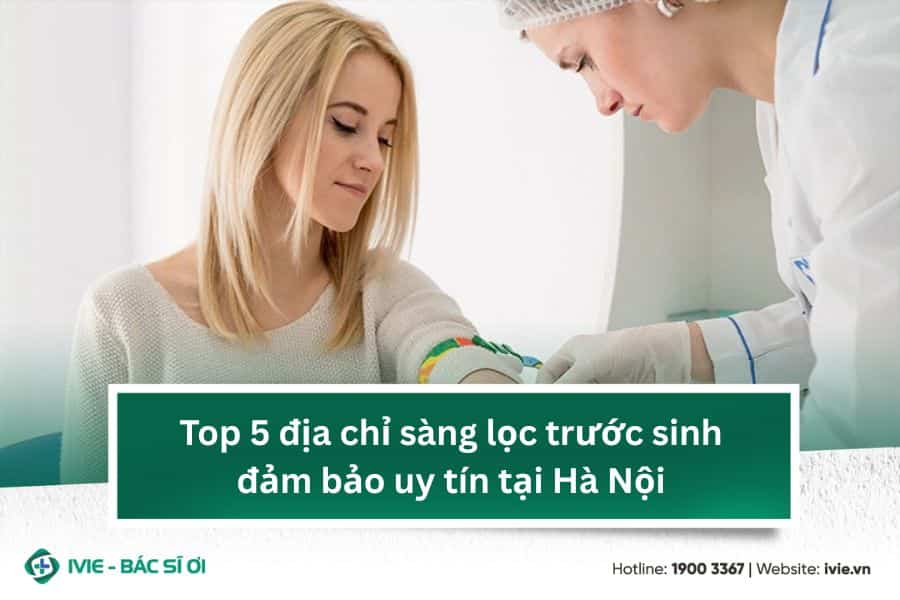 Top 5 địa chỉ sàng lọc trước sinh đảm bảo uy tín tại Hà Nội