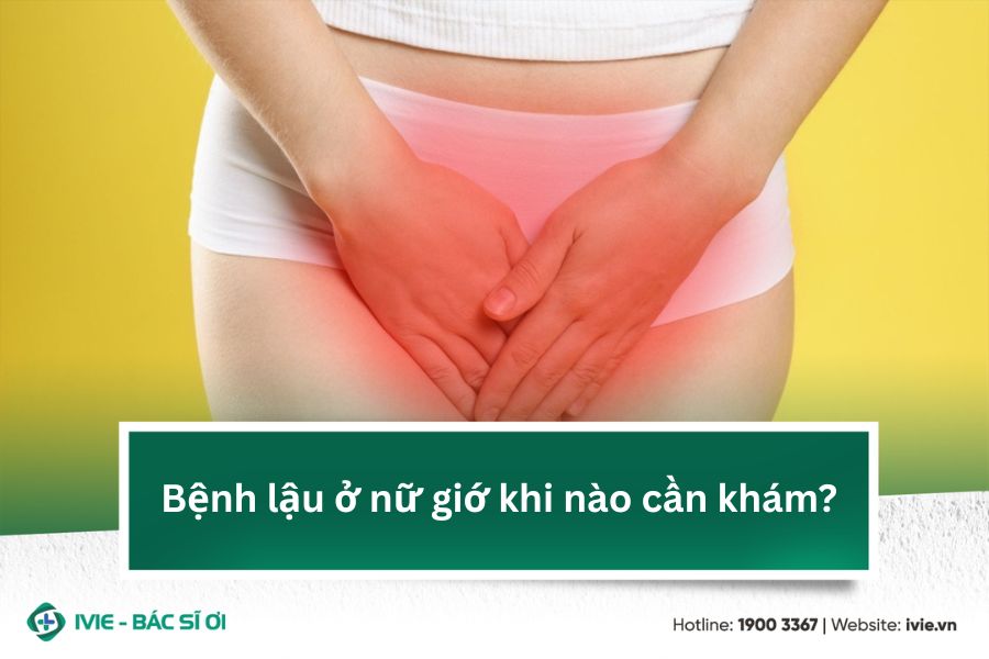 Bệnh lậu ở nữ giớ khi nào cần khám?