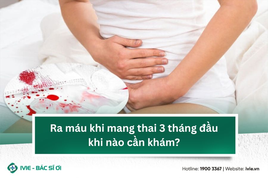 Ra máu khi mang thai 3 tháng đầu khi nào cần khám?
