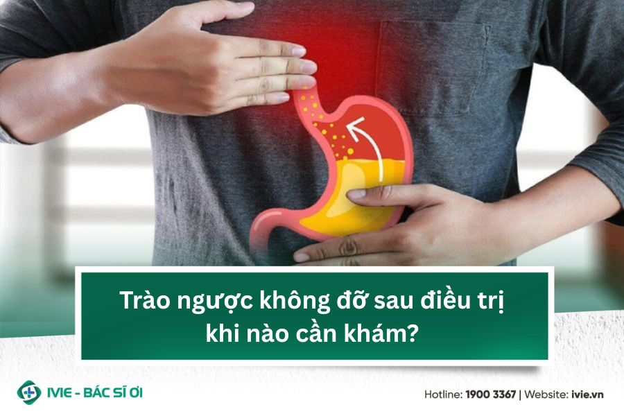 Trào ngược không đỡ sau điều trị khi nào cần khám?