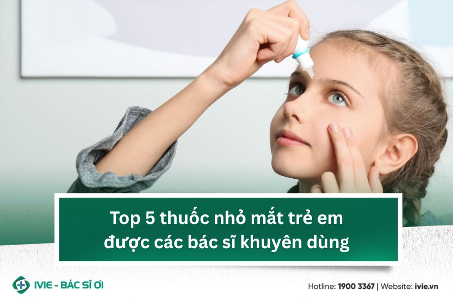 Top 5 thuốc nhỏ mắt trẻ em được các bác sĩ khuyên dùng