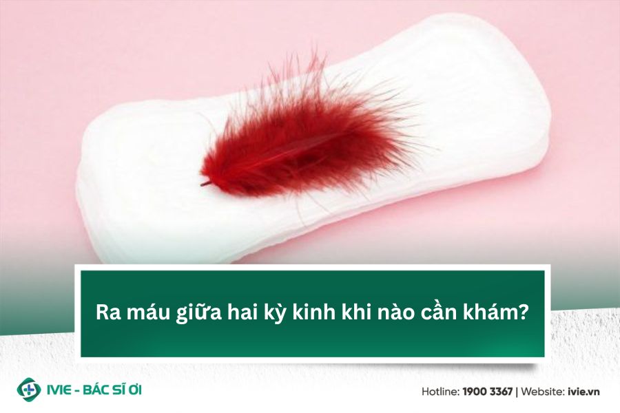 Ra máu giữa hai kỳ kinh khi nào cần khám?