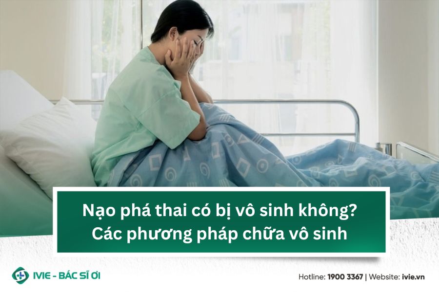 Nạo phá thai có bị vô sinh không? Các phương pháp chữa vô...