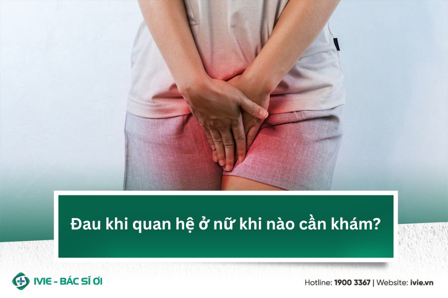 Đau khi quan hệ ở nữ khi nào cần khám?