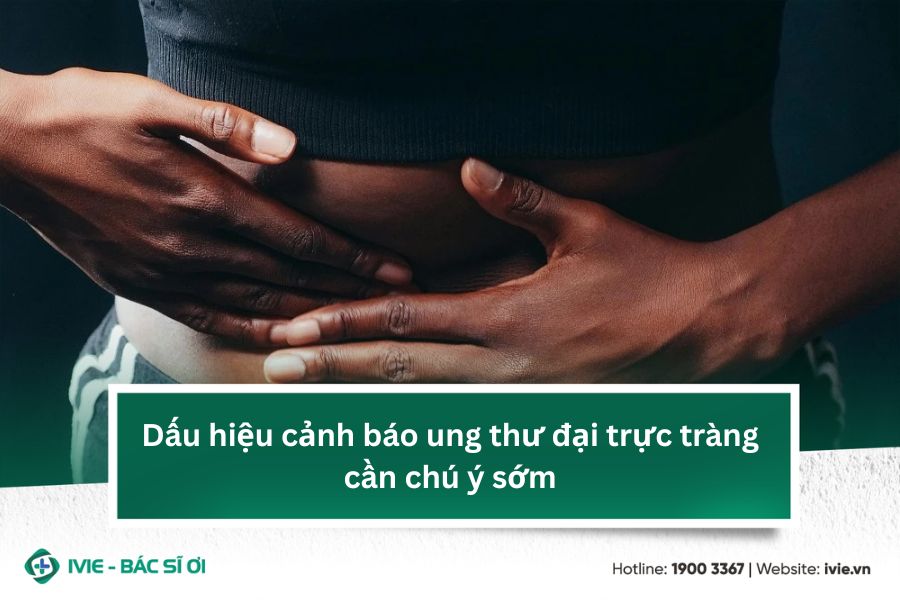 Dấu hiệu cảnh báo ung thư đại trực tràng cần chú ý sớm