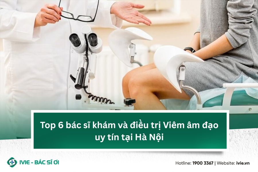 Top 6 bác sĩ khám và điều trị Viêm âm đạo uy tín tại Hà Nội