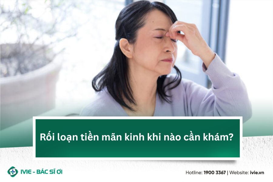 Rối loạn tiền mãn kinh khi nào cần khám?