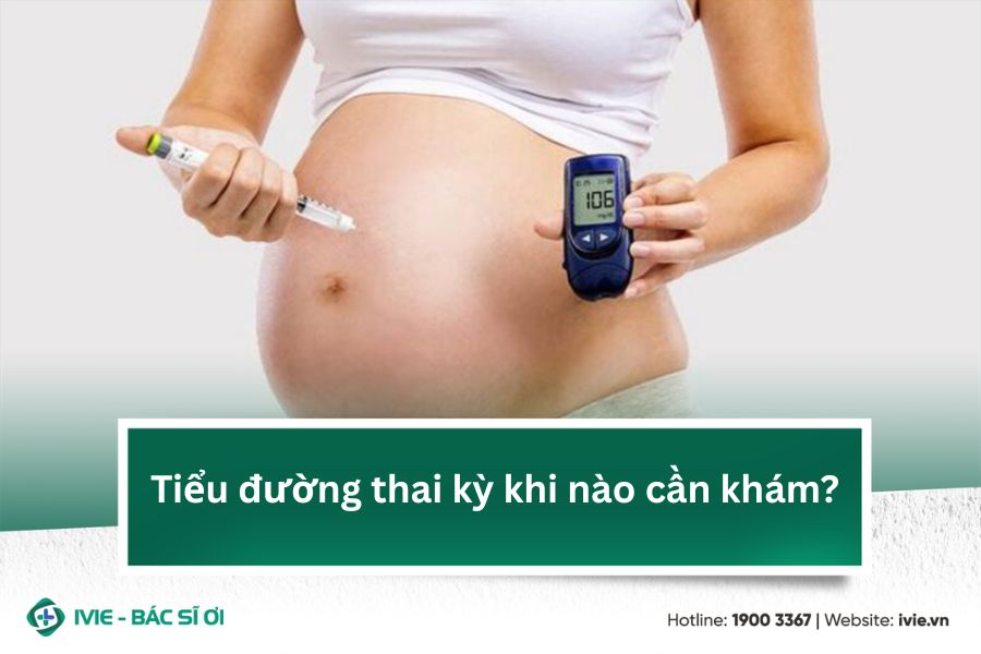 Tiểu đường thai kỳ khi nào cần khám?