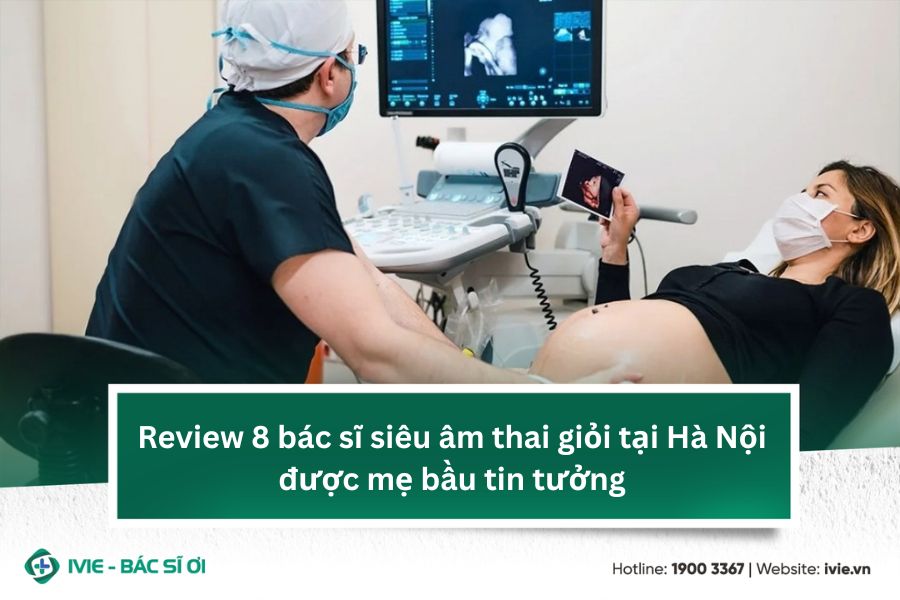 Review 8 bác sĩ siêu âm thai giỏi tại Hà Nội được mẹ bầu...