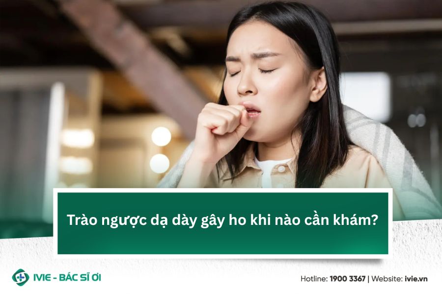 Trào ngược dạ dày gây ho khi nào cần khám?