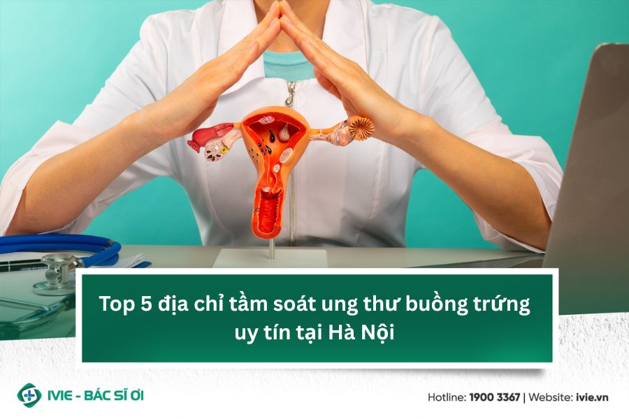 Top 5 địa chỉ tầm soát ung thư buồng trứng uy tín tại Hà Nội