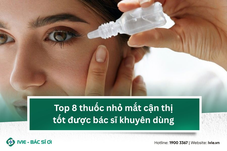 Top 8 thuốc nhỏ mắt cận thị tốt được bác sĩ khuyên dùng
