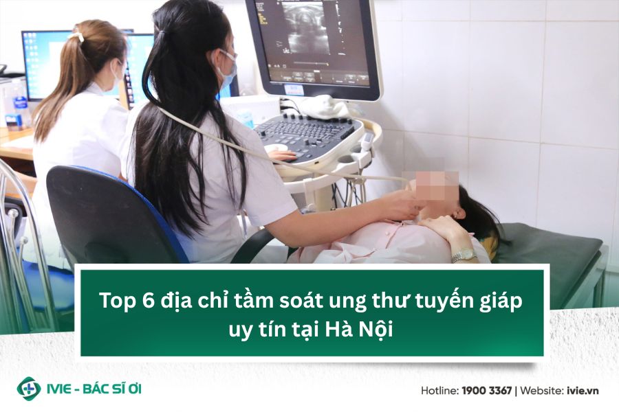 Top 6 địa chỉ tầm soát ung thư tuyến giáp uy tín tại Hà Nội
