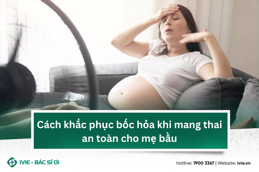 Cách khắc phục bốc hỏa khi mang thai an toàn cho mẹ bầu