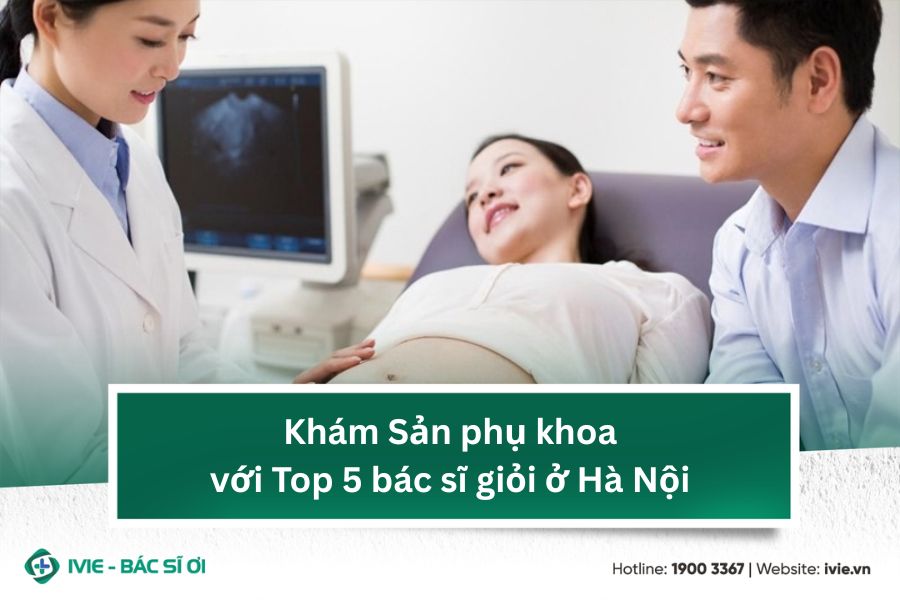 Khám Sản phụ khoa với Top 5 bác sĩ giỏi ở Hà Nội