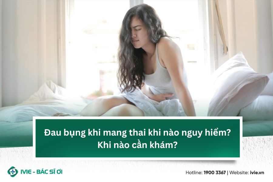 Đau bụng khi mang thai khi nào nguy hiểm? Khi nào cần khám?
