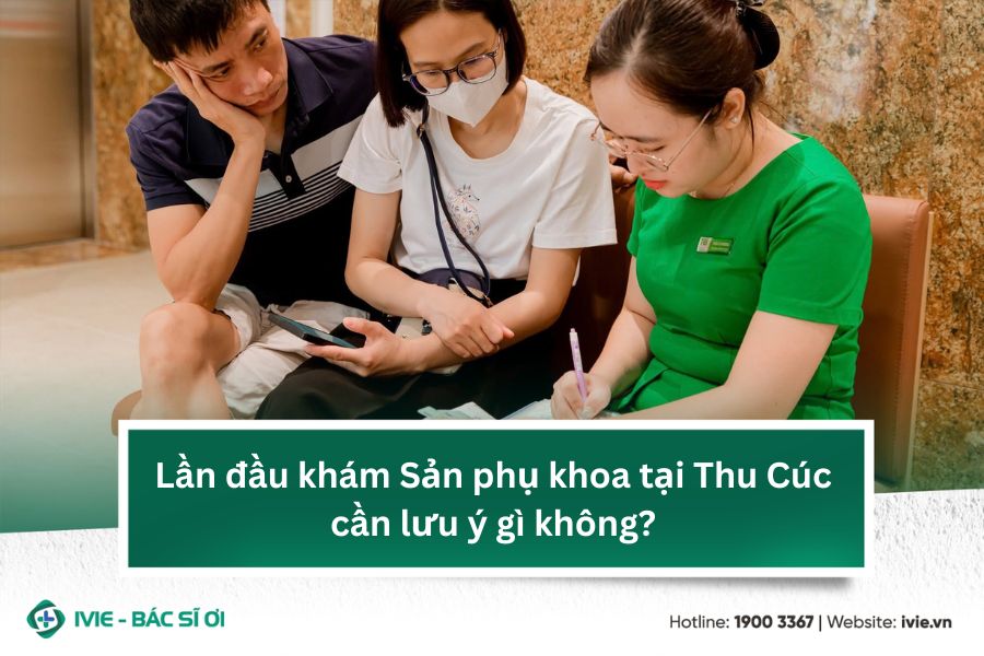 Lần đầu khám Sản phụ khoa tại Thu Cúc cần lưu ý gì không?