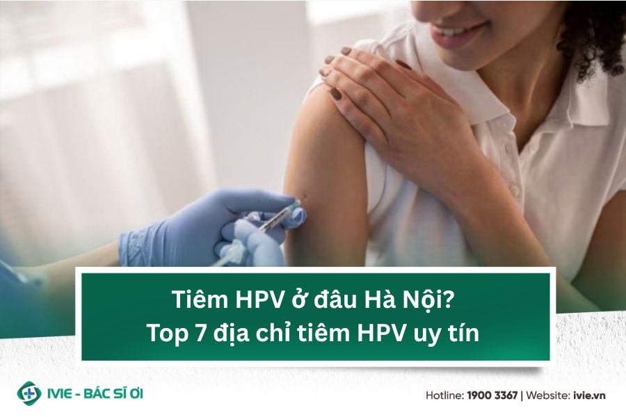 Tiêm HPV ở đâu Hà Nội? Top 7 địa chỉ tiêm HPV uy tín