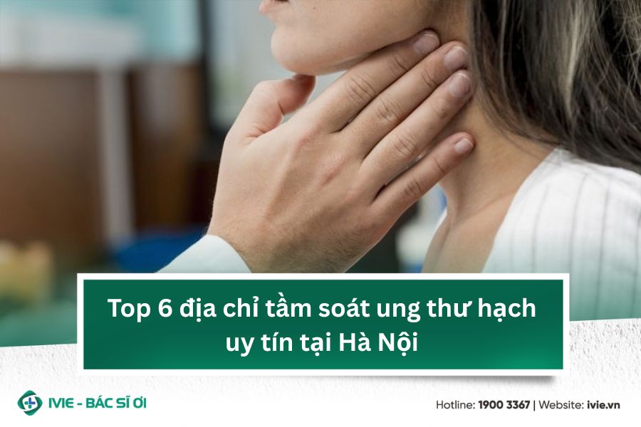 Top 6 địa chỉ tầm soát ung thư hạch uy tín tại Hà Nội