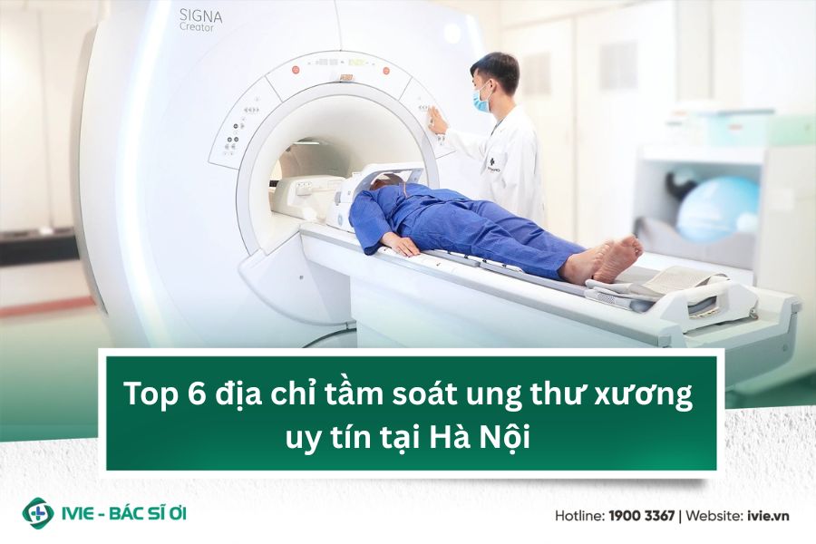 Top 6 địa chỉ tầm soát ung thư xương uy tín tại Hà Nội