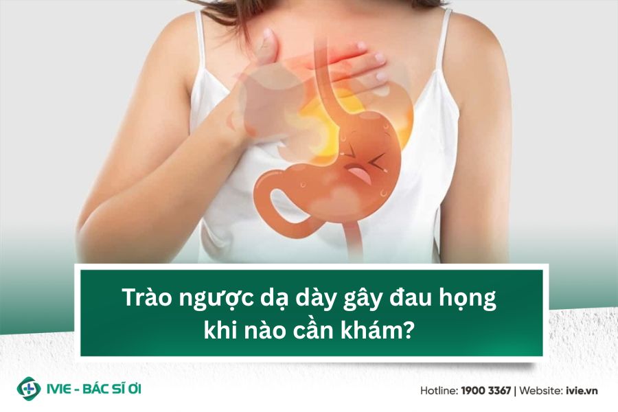 Trào ngược dạ dày gây đau họng khi nào cần khám?