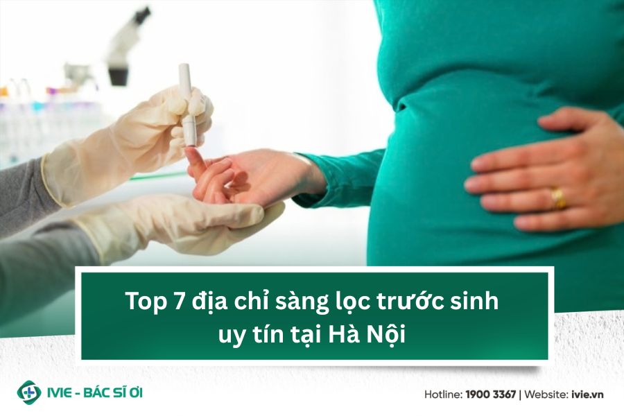 Top 7 địa chỉ sàng lọc trước sinh uy tín tại Hà Nội