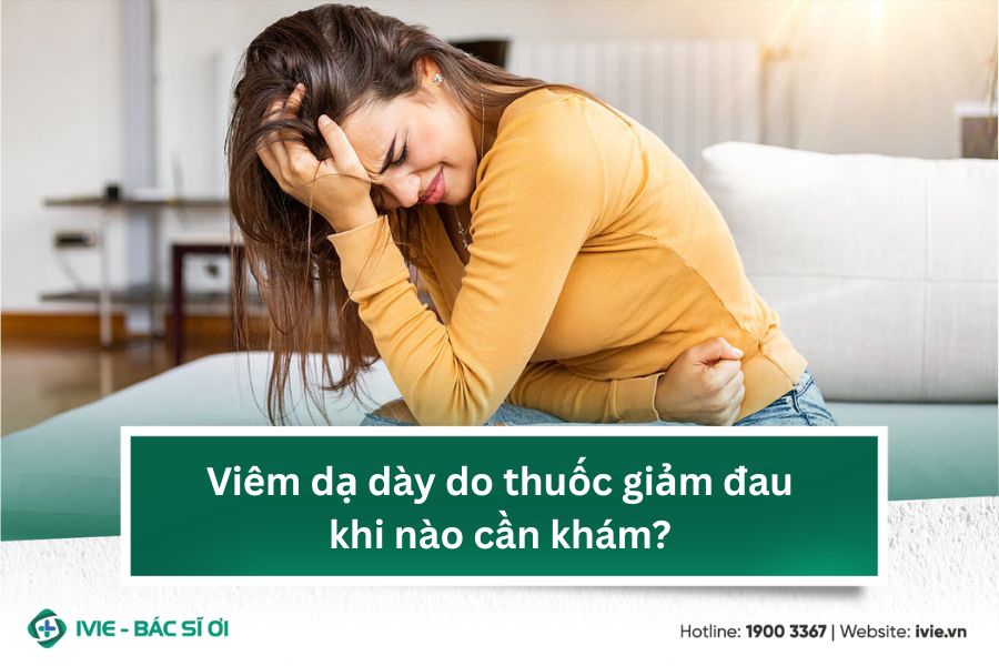 Viêm dạ dày do thuốc giảm đau khi nào cần khám?