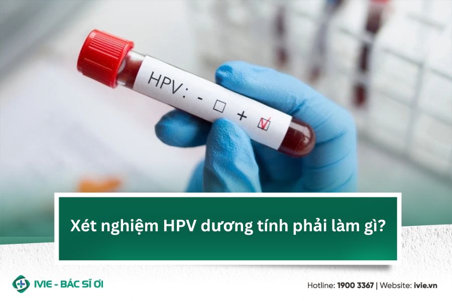 Xét nghiệm HPV dương tính phải làm gì?