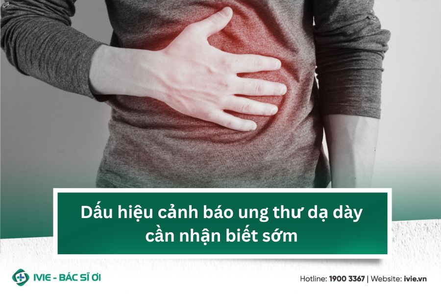 Dấu hiệu cảnh báo ung thư dạ dày cần nhận biết sớm