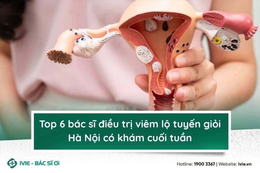 Top 6 bác sĩ điều trị viêm lộ tuyến giỏi Hà Nội có khám...