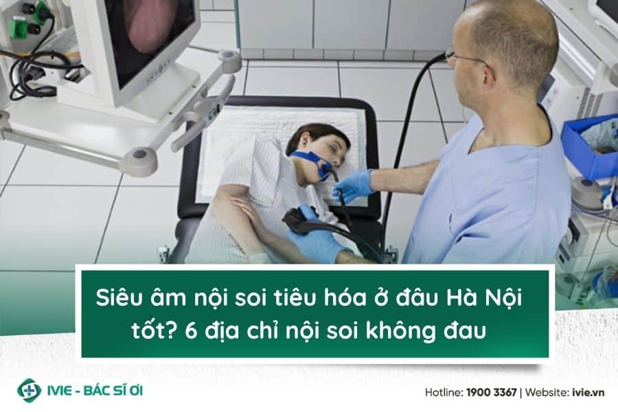 Siêu âm nội soi tiêu hóa ở đâu Hà Nội tốt? 6 địa chỉ nội...