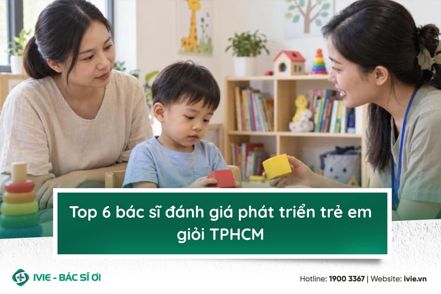Top 6 bác sĩ đánh giá phát triển trẻ em giỏi TPHCM 