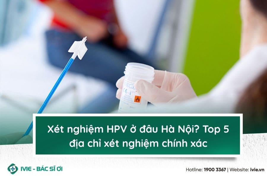 Xét nghiệm HPV ở đâu Hà Nội? Top 5 địa chỉ xét nghiệm chính ...