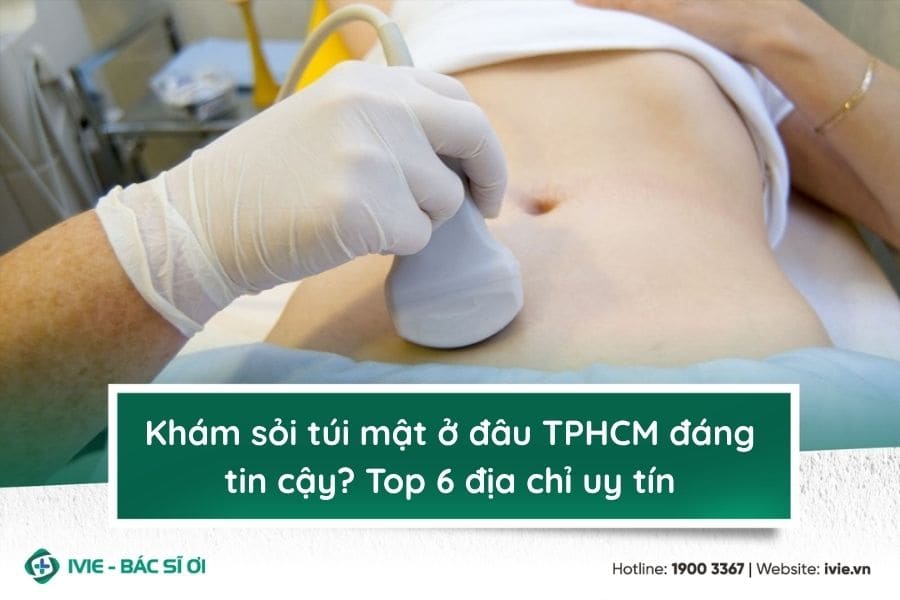Khám sỏi túi mật ở đâu TPHCM đáng tin cậy? Top 6 địa chỉ uy ...