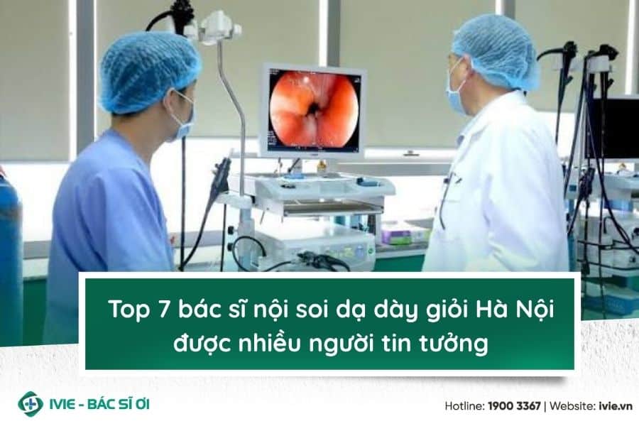 Top 7 bác sĩ nội soi dạ dày giỏi Hà Nội được nhiều người...