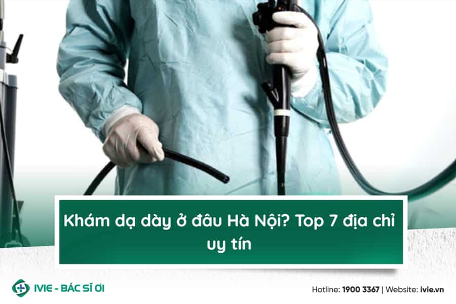 Khám dạ dày ở đâu Hà Nội? Top 7 địa chỉ uy tín