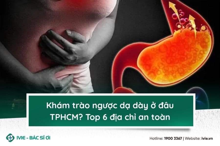 Khám trào ngược dạ dày ở đâu TPHCM? Top 6 địa chỉ an toàn