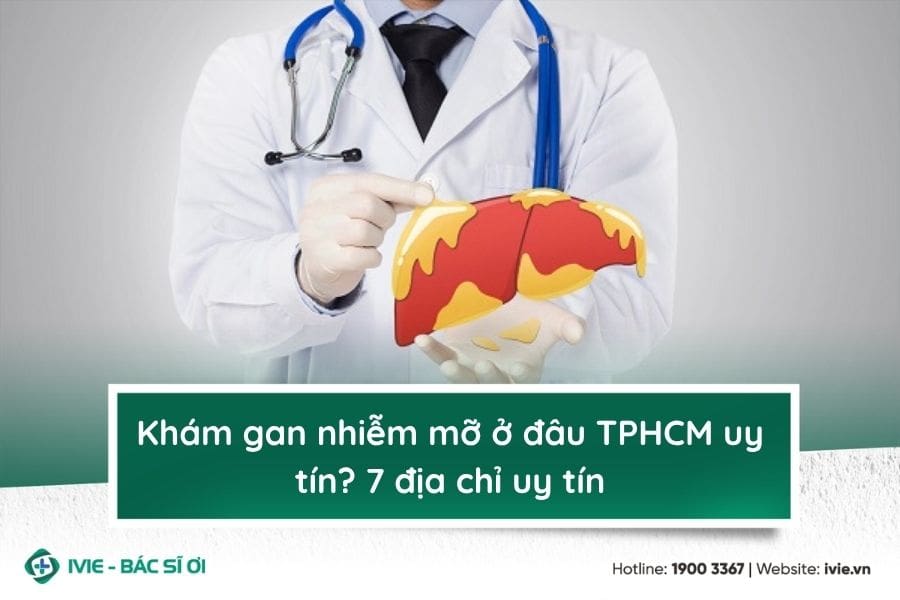 Khám gan nhiễm mỡ ở đâu TPHCM uy tín? 7 địa chỉ uy tín