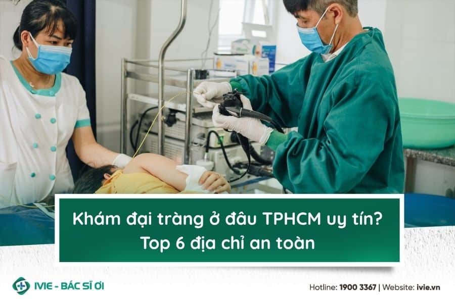 Khám đại tràng ở đâu TPHCM uy tín? Top 6 địa chỉ an toàn
