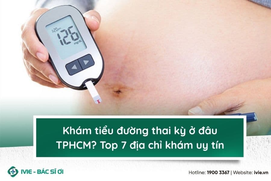Khám tiểu đường thai kỳ ở đâu TPHCM? Top 7 địa chỉ khám uy...