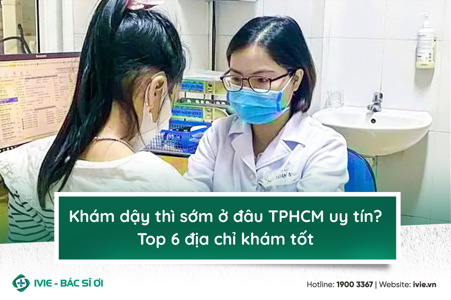 Khám dậy thì sớm ở đâu TPHCM uy tín? Top 6 địa chỉ khám tốt
